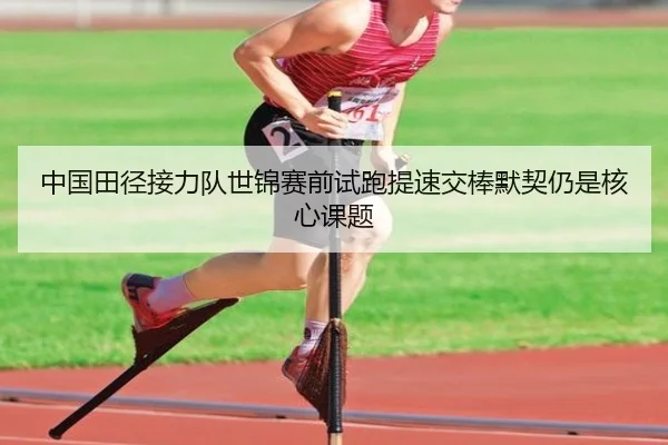 中国田径接力队世锦赛前试跑提速交棒默契仍是核心课题