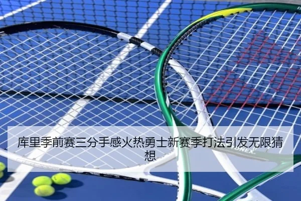 库里季前赛三分手感火热勇士新赛季打法引发无限猜想